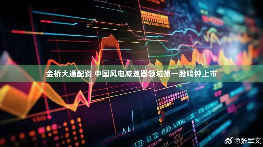 金桥大通配资 中国风电减速器领域第一股鸣钟上市