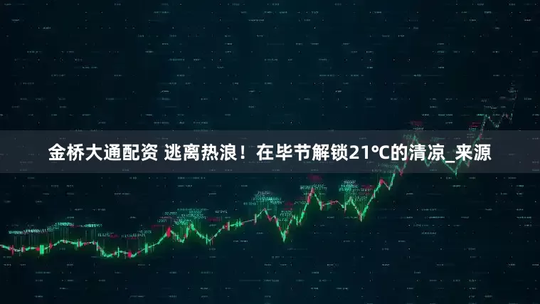 金桥大通配资 逃离热浪！在毕节解锁21℃的清凉_来源