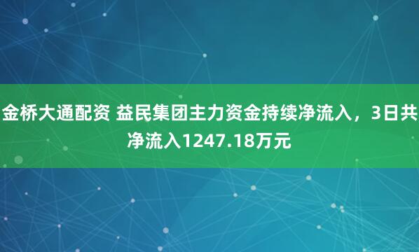金桥大通配资 益民集团主力资金持续净流入，3日共净流入1247.18万元