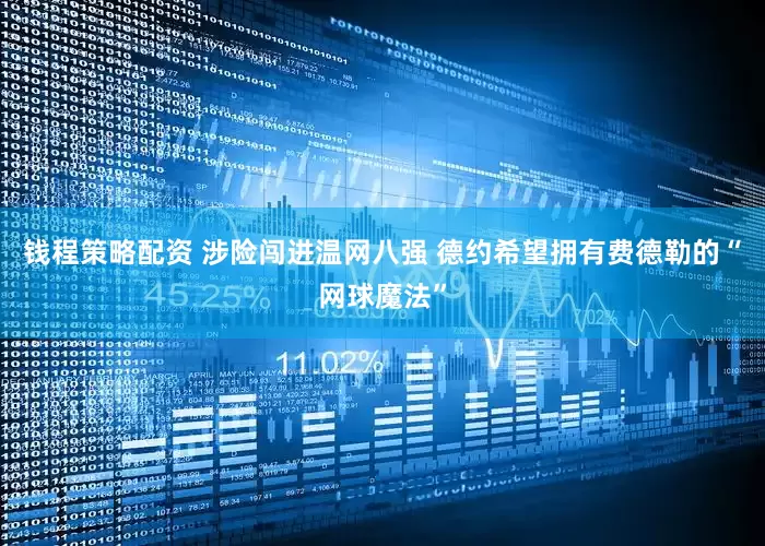 钱程策略配资 涉险闯进温网八强 德约希望拥有费德勒的“网球魔法”