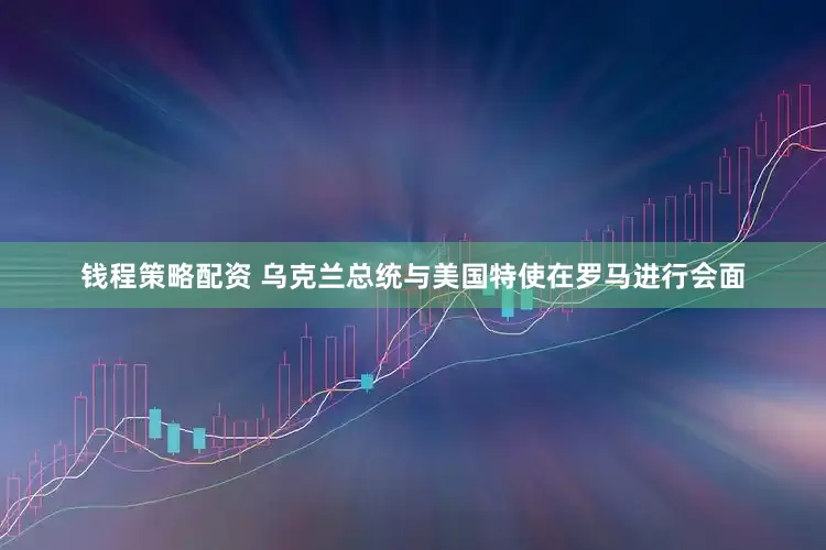 钱程策略配资 乌克兰总统与美国特使在罗马进行会面