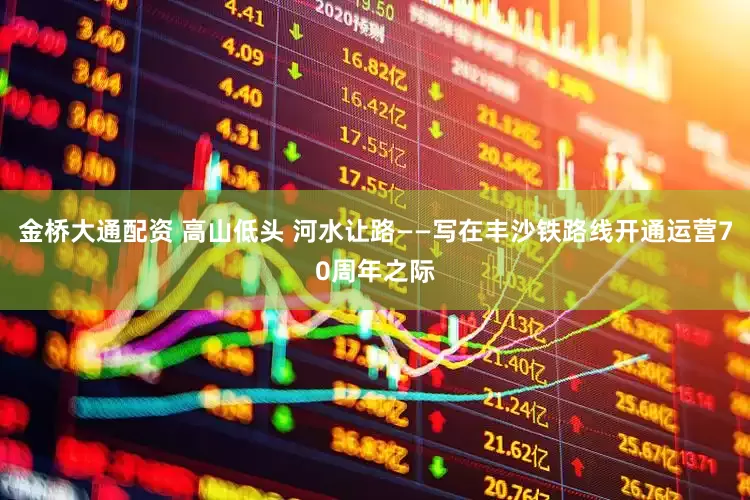 金桥大通配资 高山低头 河水让路——写在丰沙铁路线开通运营70周年之际