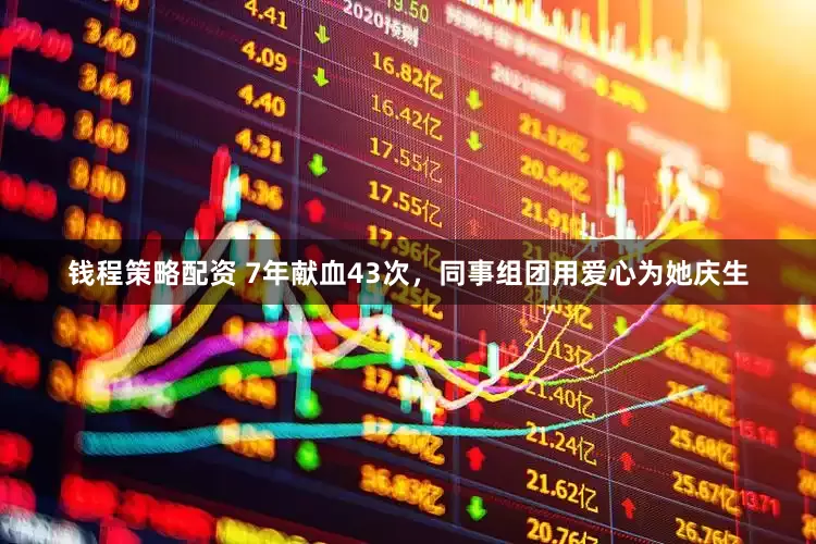 钱程策略配资 7年献血43次，同事组团用爱心为她庆生