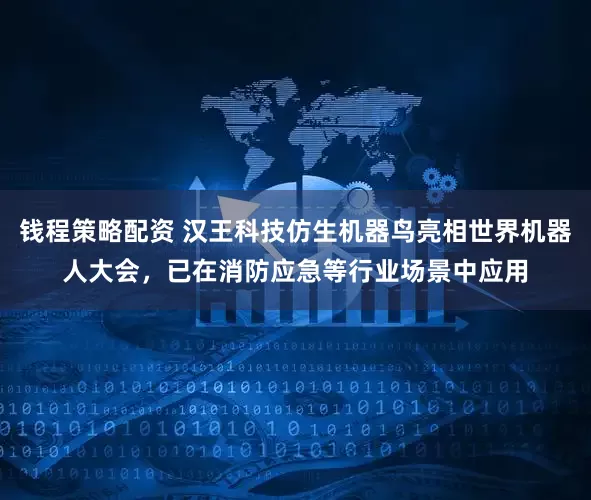 钱程策略配资 汉王科技仿生机器鸟亮相世界机器人大会，已在消防应急等行业场景中应用