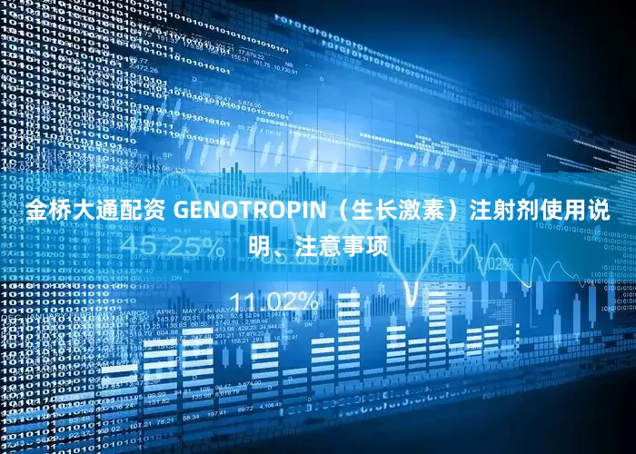 金桥大通配资 GENOTROPIN（生长激素）注射剂使用说明、注意事项