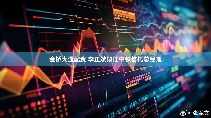 金桥大通配资 李正斌拟任中铁信托总经理