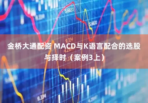 金桥大通配资 MACD与K语言配合的选股与择时（案例3上）