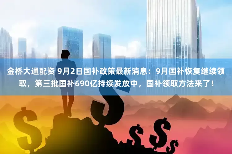 金桥大通配资 9月2日国补政策最新消息:9月国补恢复继续领取,第三批国补690亿持续发放中,国补领取方法来了!